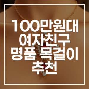사랑을 약속하는 단 하나의 선물: 100만원대 여자친구 명품 목걸이 추천 (2026년 최신판)