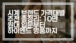 시계 브랜드 가격대별 추천 총정리: 10만 원대 입문부터 하이엔드 명품까지