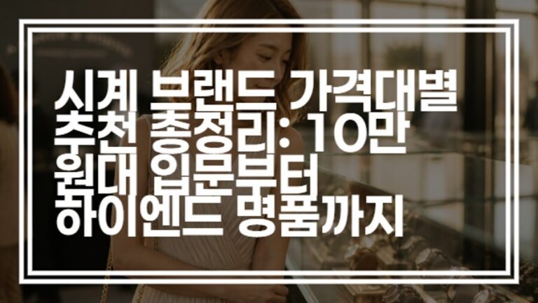 시계 브랜드 가격대별 추천 총정리: 10만 원대 입문부터 하이엔드 명품까지