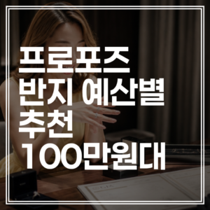 프로포즈 반지 예산별 추천 | 100만원대부터 하이엔드까지 현실적인 가이드 (+호구 안 당하는 법)