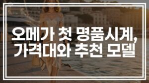 오메가 첫 명품시계로 어떨까, 가격대와 추천 모델 정리