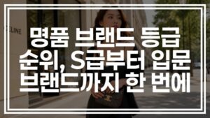 명품 브랜드 등급 순위, S급부터 입문 브랜드까지 한 번에 정리