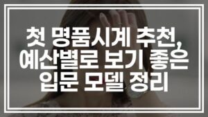 첫 명품시계 추천, 예산별로 보기 좋은 입문 모델 정리