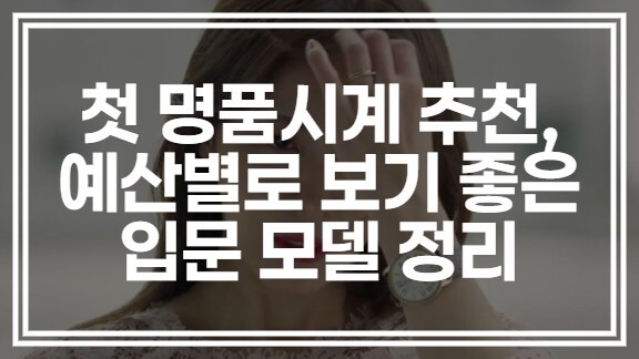 첫 명품시계 추천, 예산별로 보기 좋은 입문 모델 정리