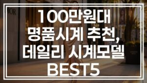100만원대 명품시계 추천, 데일리 시계모델 BEST5