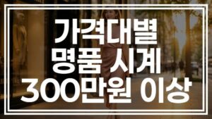 가격대별 명품시계 추천, 300만원대 가격대 살 만한 모델