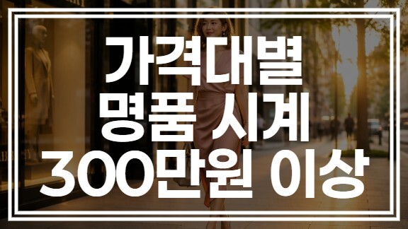 가격대별 명품시계 추천, 300만원대 가격대 살 만한 모델