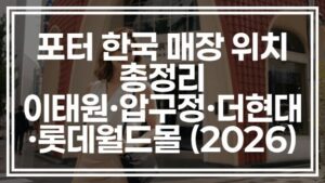 포터 한국 매장 위치 총정리 | 이태원·압구정·더현대·롯데월드몰 (2026)