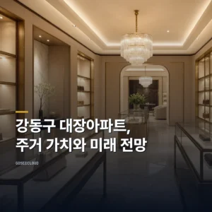강동구 대장아파트, 주거 가치와 미래 전망