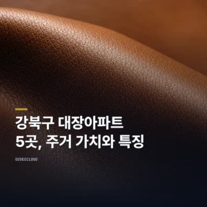 강북구 대장아파트 5곳, 주거 가치와 특징