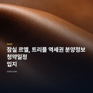 잠실 르엘, 트리플 역세권 분양정보 | 청약일정 | 입지