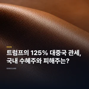 트럼프의 125% 대중국 관세, 국내 수혜주와 피해주는?
