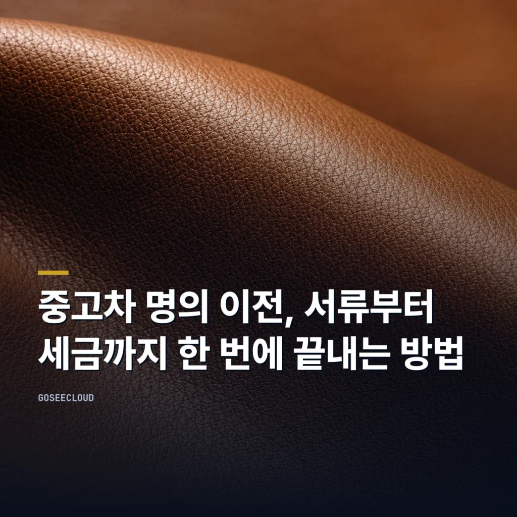 중고차 명의 이전, 서류부터 세금까지 한 번에 끝내는 방법
