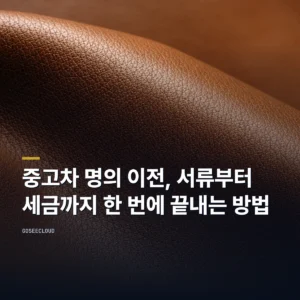 중고차 명의 이전, 서류부터 세금까지 한 번에 끝내는 방법